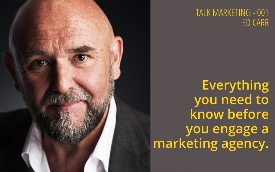 Everything you need to know before you engage a marketing agency – Talk Marketing Tuesday 001 – Ed Carr