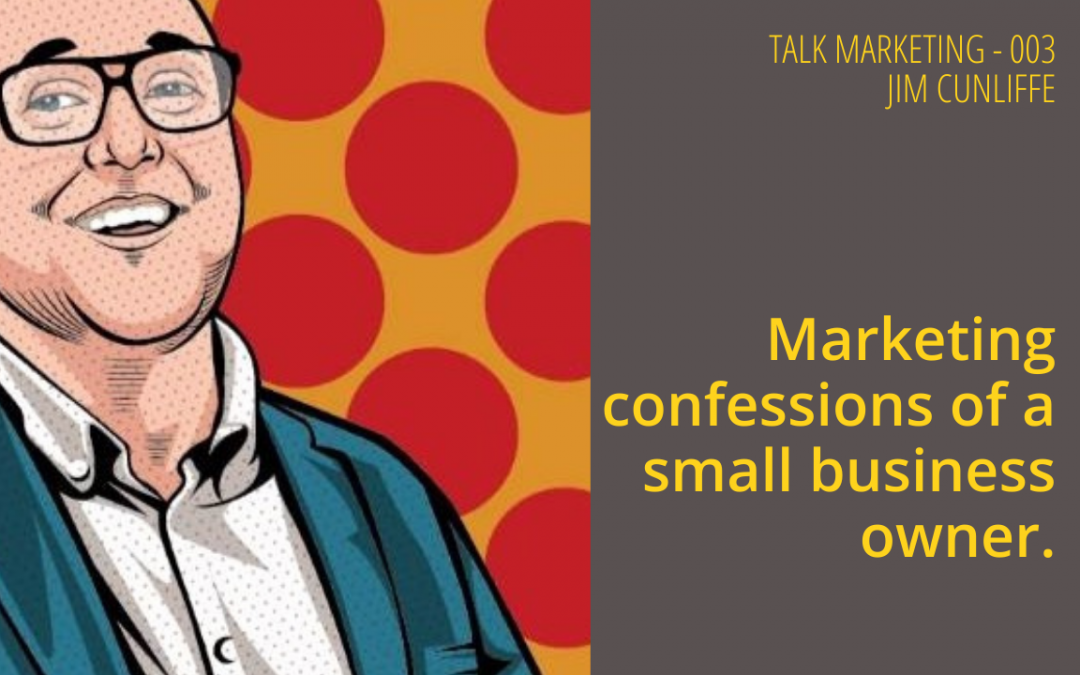 Marketing confessions of a small business owner – Talk Marketing Tuesday 003 – Jim Cunliffe