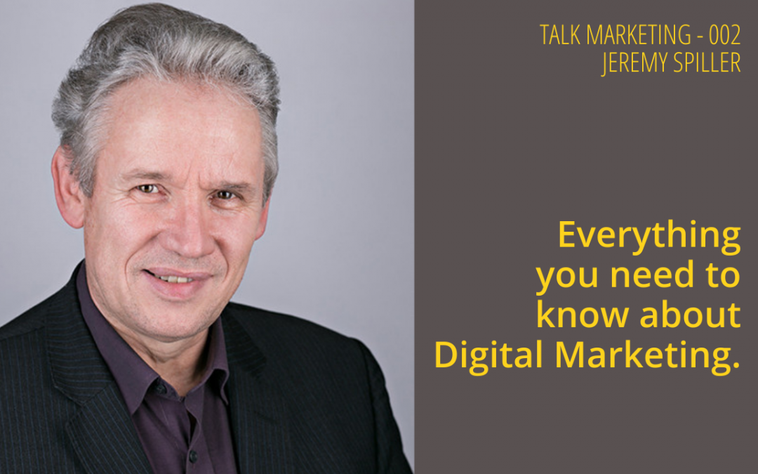 Everything you need to know about Digital Marketing – Talk Marketing 002 – Jeremy Spiller