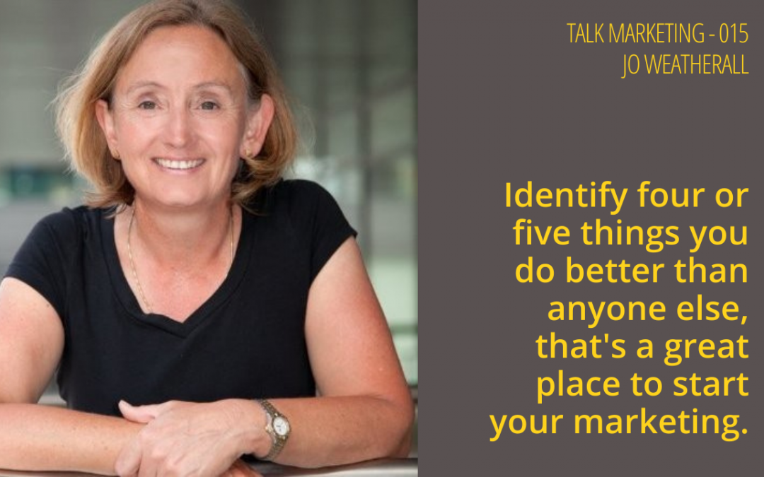 Identify four or five things you do better than anyone else and that’s a great place to start your marketing – Talk Marketing 015 – Jo Weatherall.