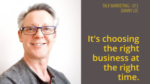 It's choosing the right business at the right time - Talk Marketing 013 - Danny Lee (6)