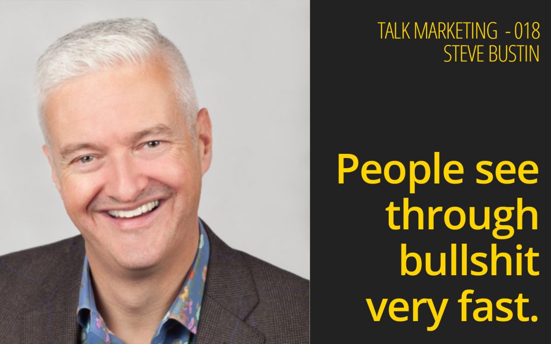People see through bullshit very fast – Talk Marketing 18 – Steve Bustin