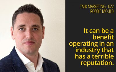 It can be a benefit operating in an industry that has a terrible reputation – Talk Marketing 22 – Robbie Mould