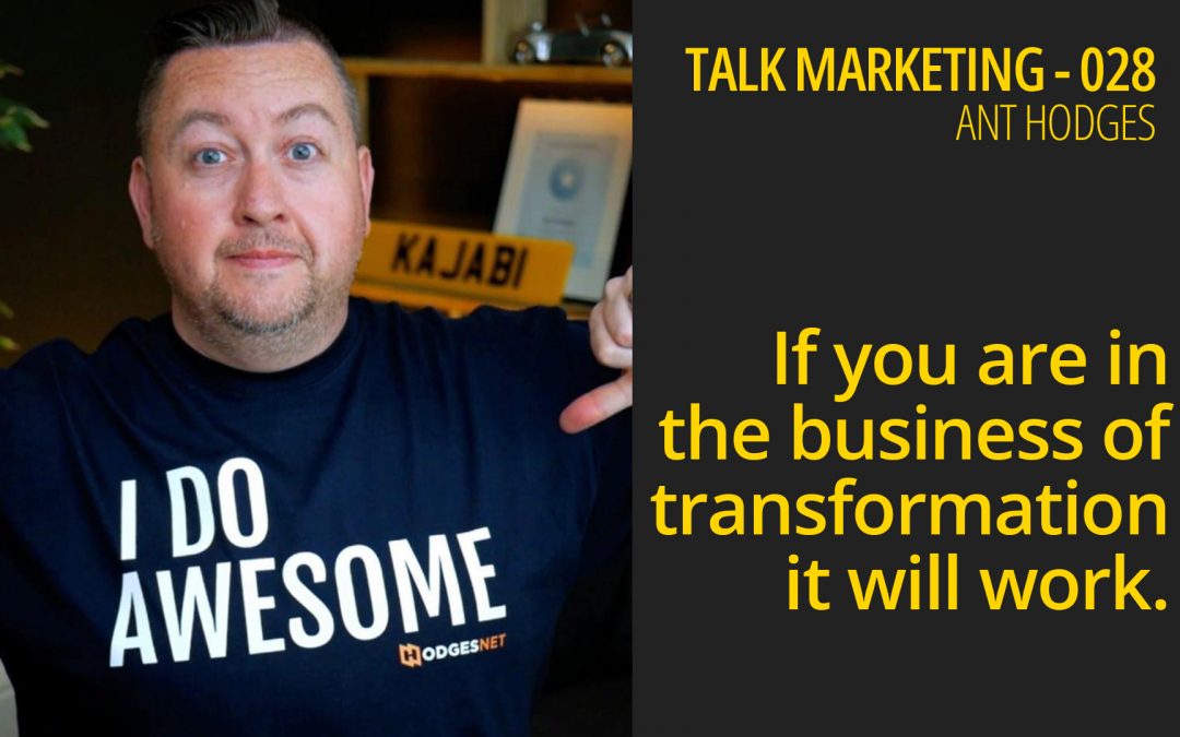 If you are in the business of transformation, it will work – Talk Marketing 28 –  Ant Hodges