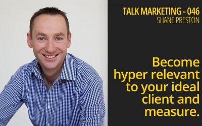 Become hyper relevant to your ideal client and measure – Talk Marketing 046 – Shane Preston
