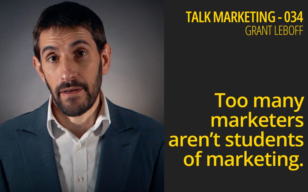 Too many marketers aren’t students of marketing – Talk Marketing 034 – Grant Leboff