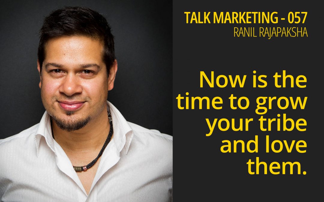 Now is the time to grow your tribe and love them – Talk Marketing 057 – Ranil Rajapaksha