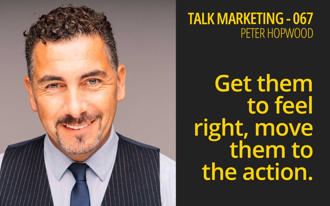 Get them to feel right, move them to the action – Talk Marketing 067 – Peter Hopwood
