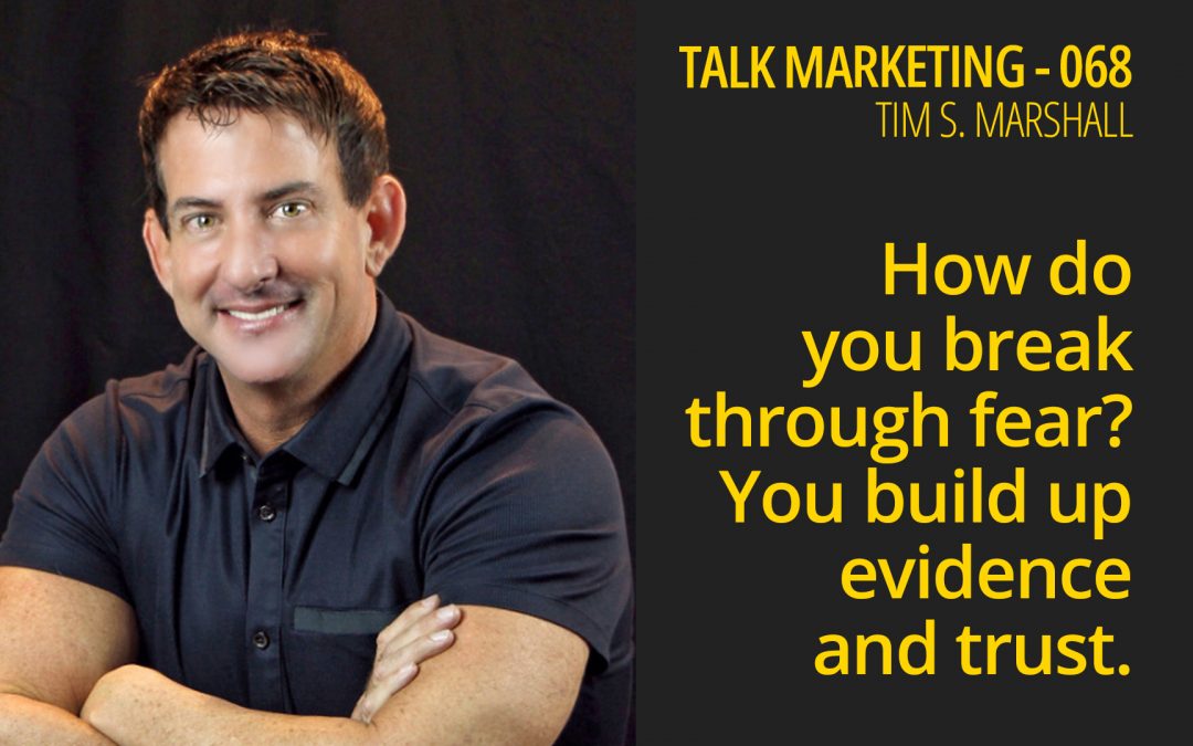 How do you break through fear? You build up evidence and trust – Talk Marketing 068 – Tim S Marshall