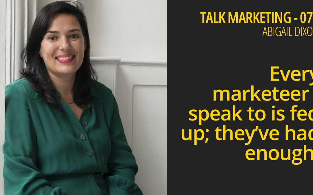 Every marketeer I speak to is fed up; they’ve had enough – Talk Marketing 070 – Abigail Dixon