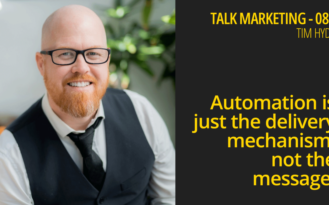 Automation is just the delivery mechanism, not the message – Talk Marketing 080 – Tim Hyde