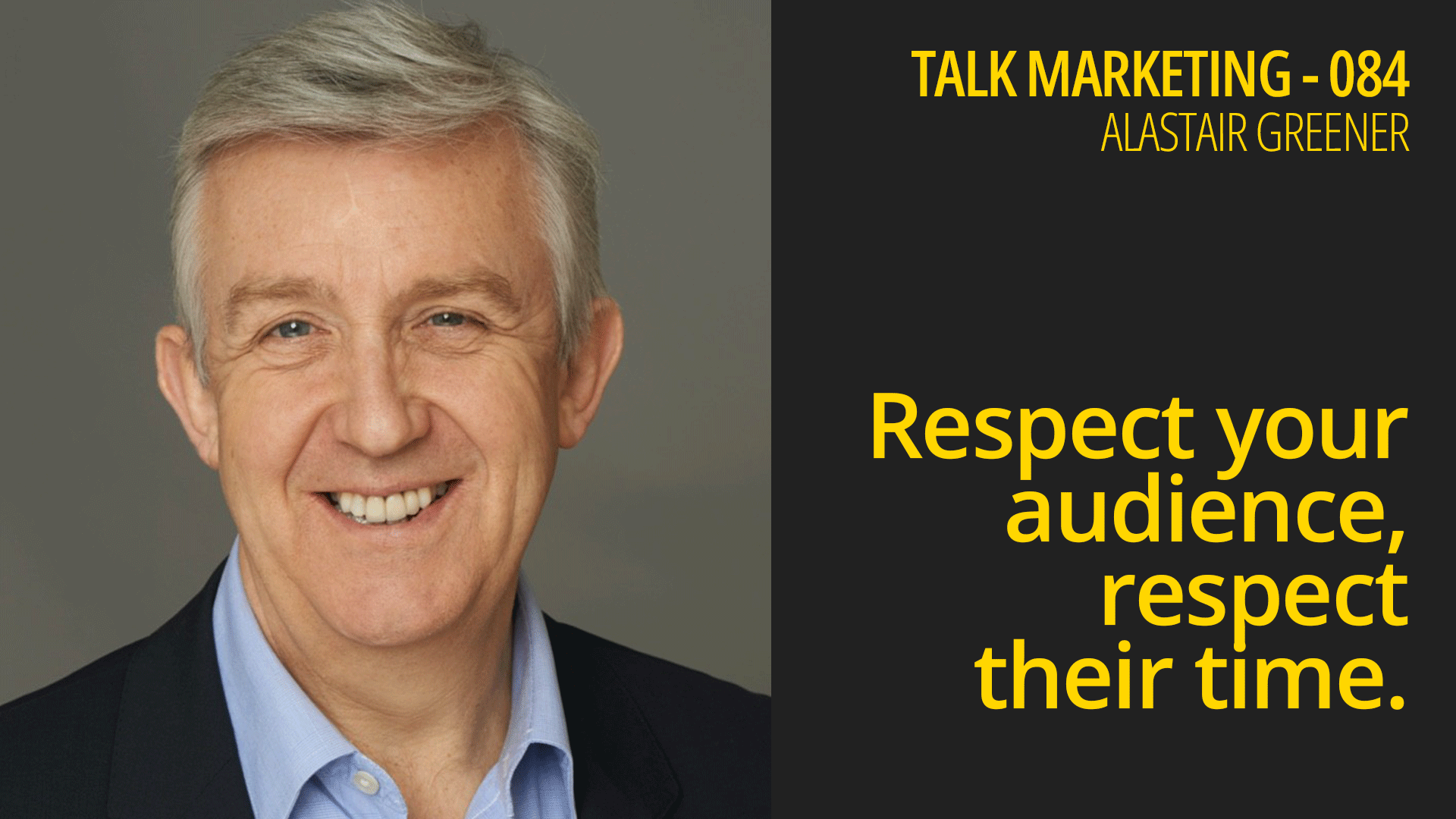 Respect your audience, respect their time – Talk Marketing 084 – Alastair Greener