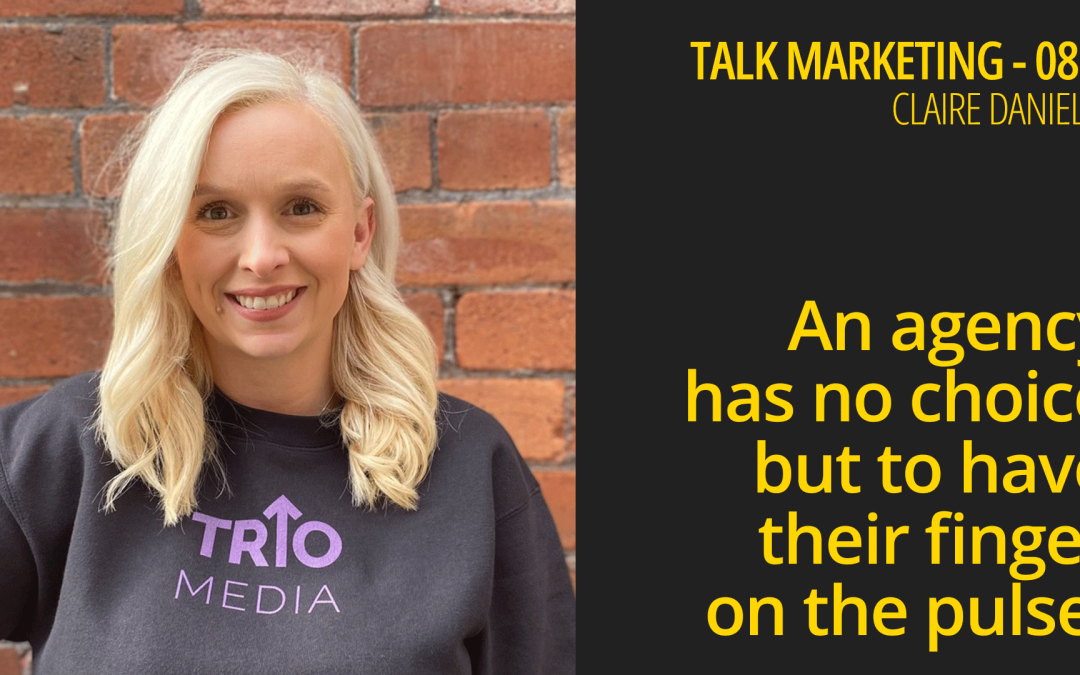 A marketing agency has no choice but to have their finger on the pulse – Talk Marketing 085 – Claire Daniels