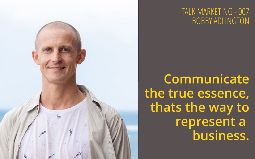 Communicate the true essence, that’s the way to represent a business – Talk Marketing Tuesday 007 – Bobby Adlington
