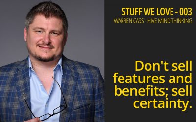 Don’t Sell Features & Benefits, Sell-Certainty-Stuff We Love 003 – Warren Cass