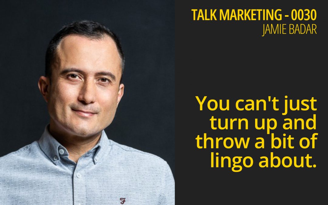You can’t just turn up and throw a bit of lingo about – Talk Marketing 030 – Jamie Badar