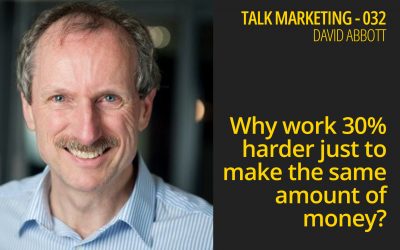 Why work 30% harder just to make the same amount of money? – Talk Marketing 032 – David Abbott