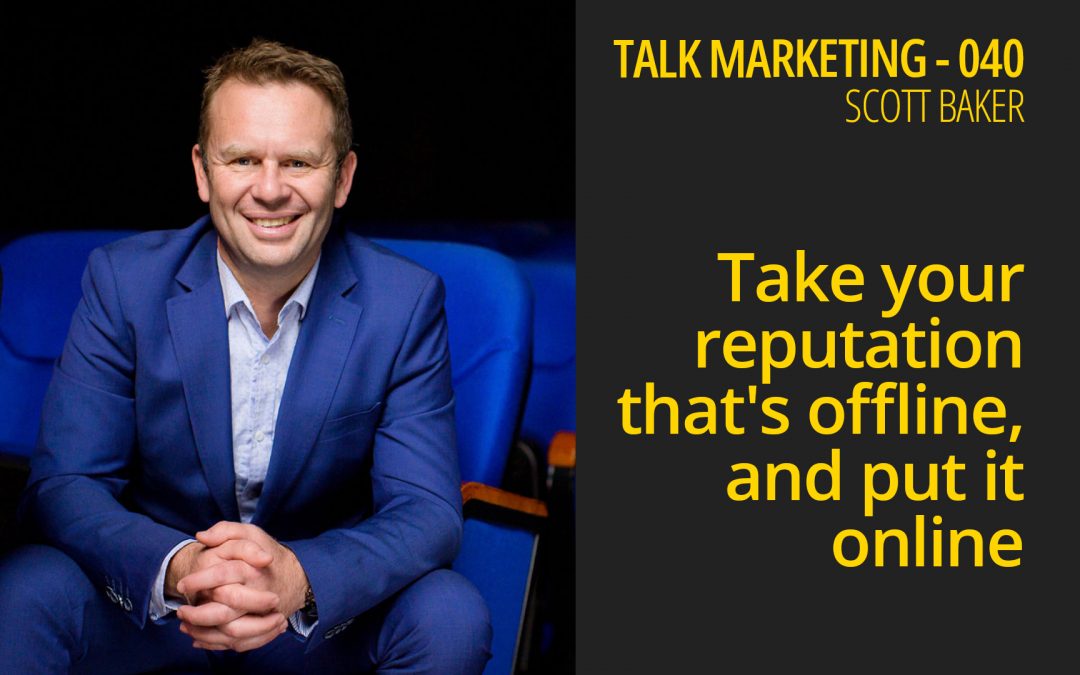 Take your reputation that’s offline, and put it online – Scott Baker Talk Marketing 040