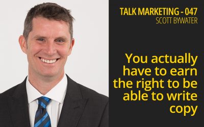 You actually have to earn the right to be able to write copy – Talk Marketing 047 – Scott Bywater