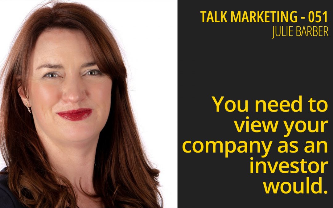 You need to view your company as an investor would – Talk Marketing 051 – Julie Barber