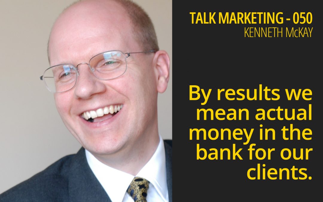 By results we mean actual money in the bank for our clients – Talk Marketing 050 – Kenneth Mackay