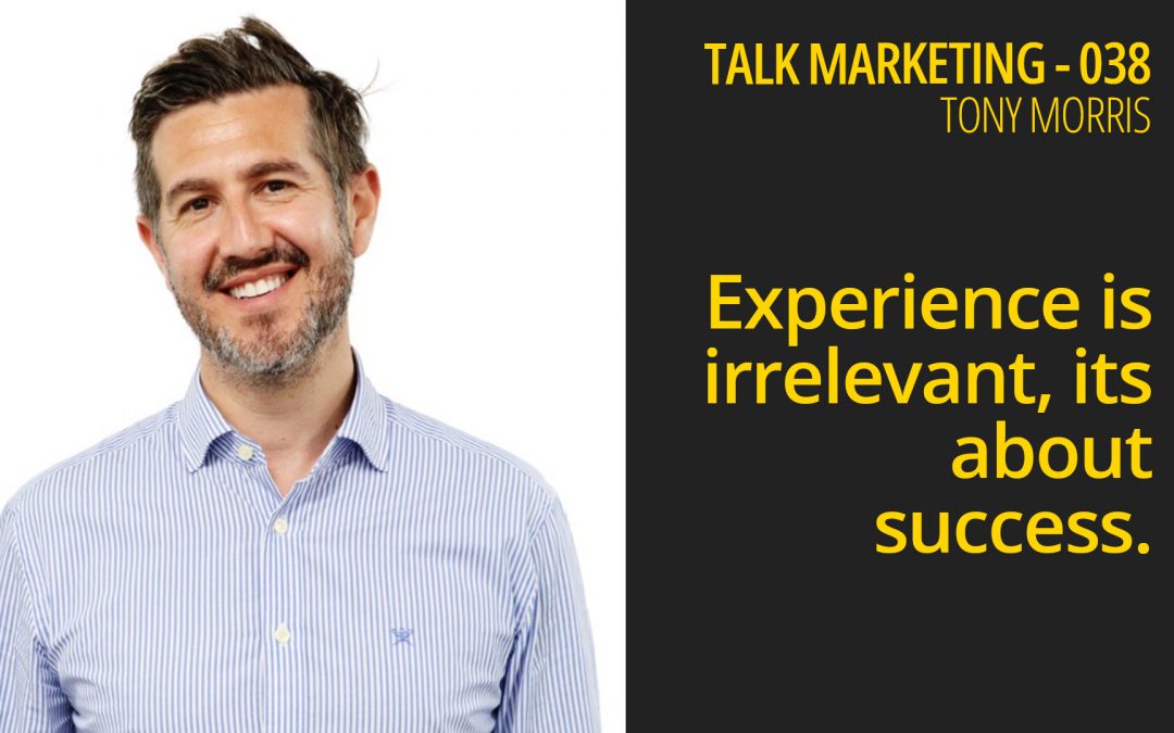 Experience is irrelevant, its about success – Talk Marketing 038 – Tony Morris