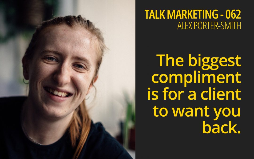 The biggest compliment is for a client to want you back – Alex Porter Smith – Talk Marketing 062