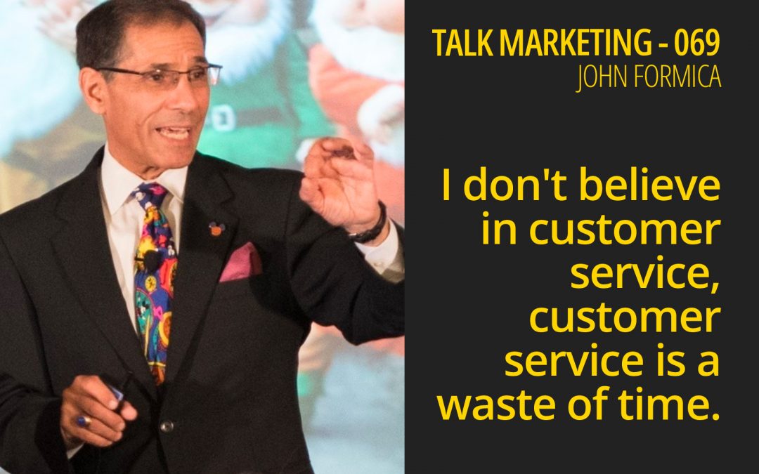I don’t believe in customer service, it’s a waste of time – Talk Marketing 069 – John Formica
