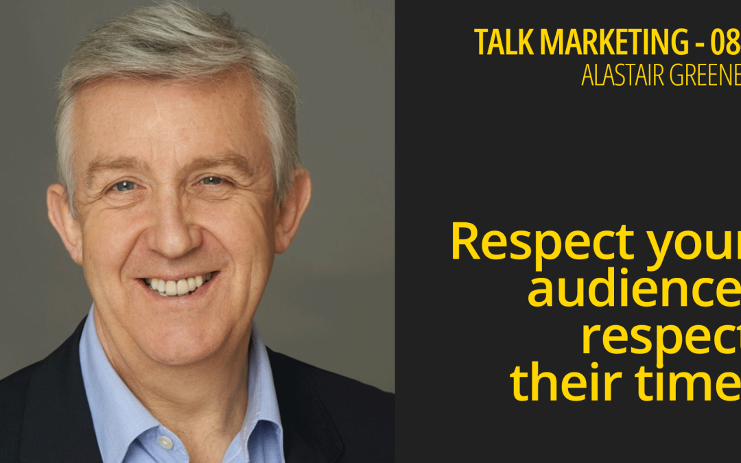 Respect your audience, respect their time – Talk Marketing 084 – Alastair Greener