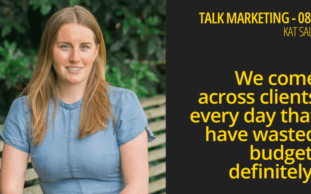 We come across clients every day that have wasted budget, definitely – Talk Marketing 088 – Kat Sale