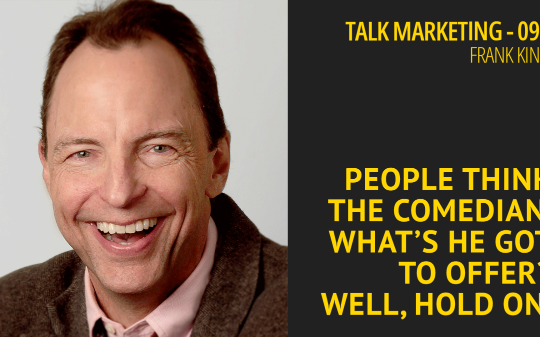 People think the comedian, what’s he got to offer? Well, hold on – Talk Marketing 090 – Frank King